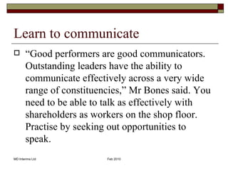 Learn to communicate <ul><li>“ Good performers are good communicators. Outstanding leaders have the ability to communicate...