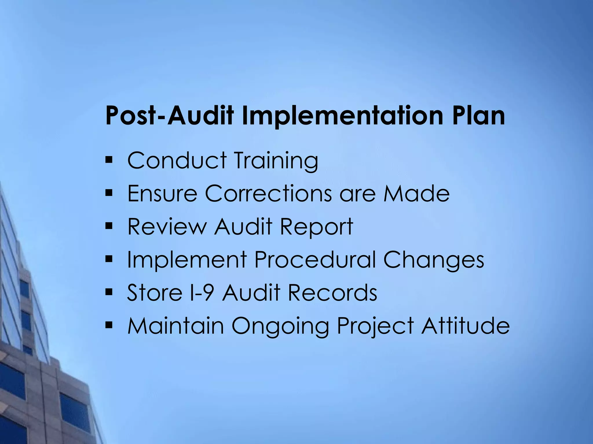 Post-Audit Implementation Plan Conduct Training Ensure Corrections are Made Review Audit Report Implement Procedural Changes Store I-9 Audit Records Maintain Ongoing Project Attitude 
