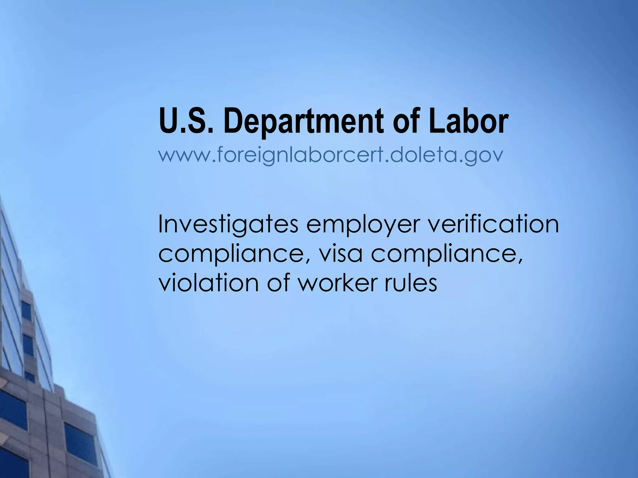 U.S. Department of Labor www.foreignlaborcert.doleta.gov Investigates employer verification compliance, visa compliance, violation of worker rules 