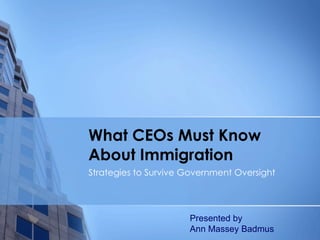 What CEOs Must Know About Immigration Strategies to Survive Government Oversight  Presented by  Ann Massey Badmus 