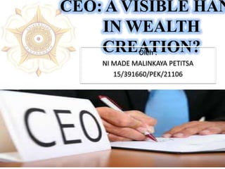 CEO: A VISIBLE HAN
IN WEALTH
CREATION?Oleh :
NI MADE MALINKAYA PETITSA
15/391660/PEK/21106
 