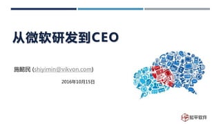 从微软研发到CEO
施懿民 (shiyimin@vikvon.com)
2016年10月15日
 