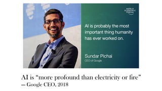 AI is “more profound than electricity or fire”
--- Google CEO, 2018
 