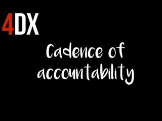 4DX
Cadence of
accountability
 
