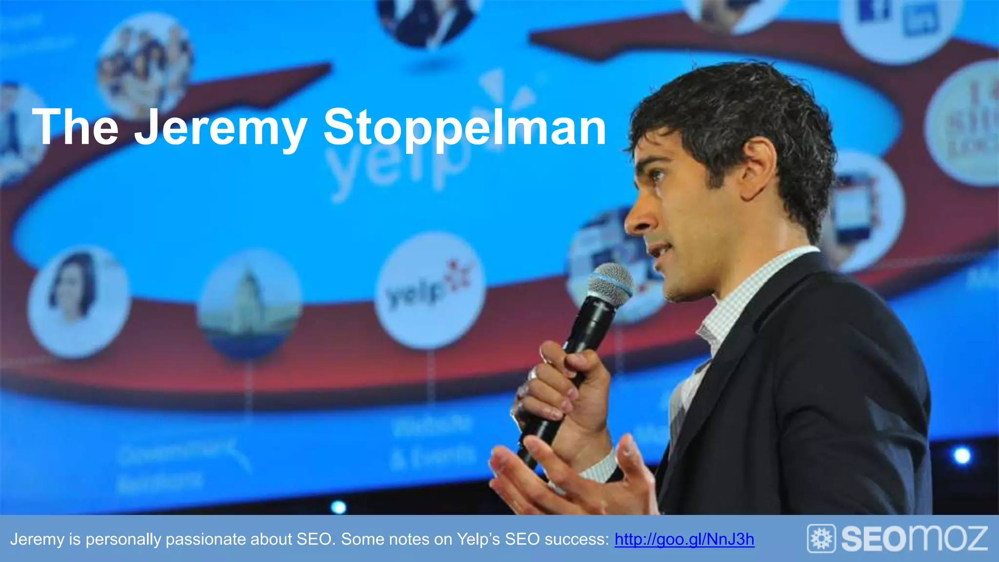 The Jeremy Stoppelman




Jeremy is personally passionate about SEO. Some notes on Yelp’s SEO success: http://goo.gl/NnJ3h
 