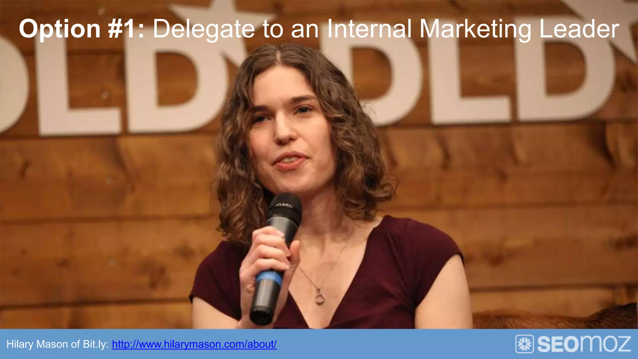 Option #1: Delegate to an Internal Marketing Leader




Hilary Mason of Bit.ly: http://www.hilarymason.com/about/
 