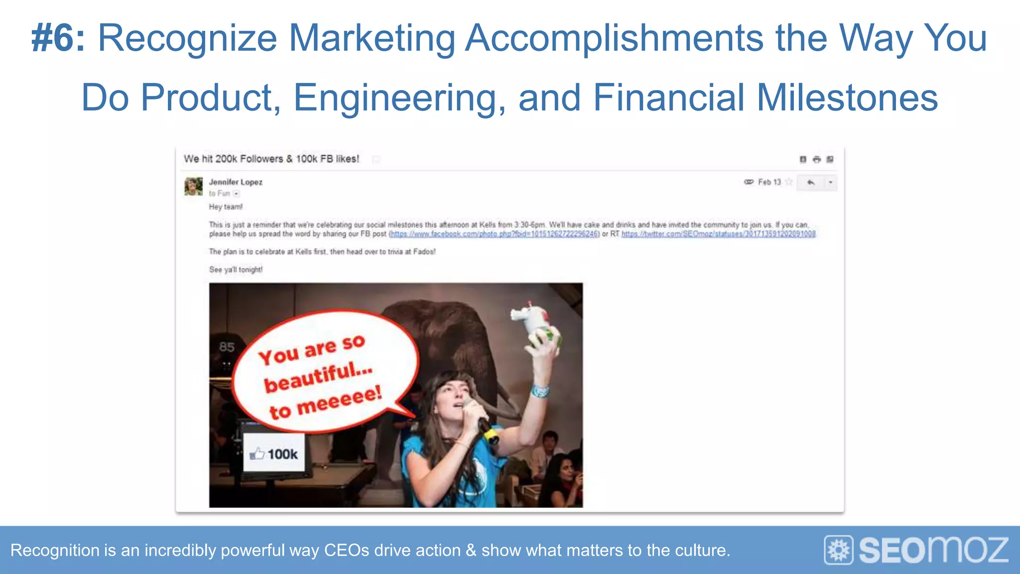 #6: Recognize Marketing Accomplishments the Way You
         Do Product, Engineering, and Financial Milestones




Recognition is an incredibly powerful way CEOs drive action & show what matters to the culture.
 