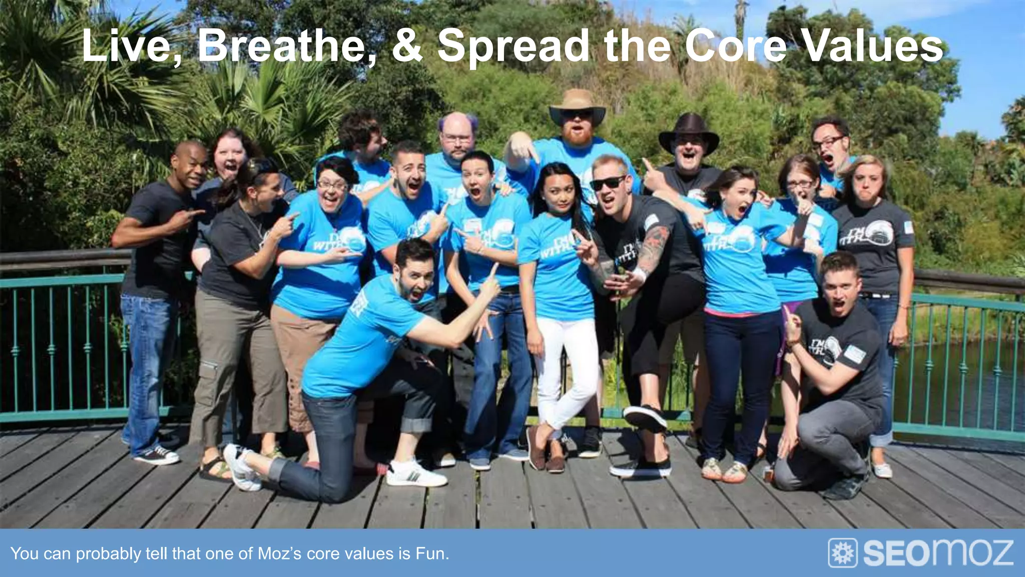 Live, Breathe, & Spread the Core Values




You can probably tell that one of Moz’s core values is Fun.
 