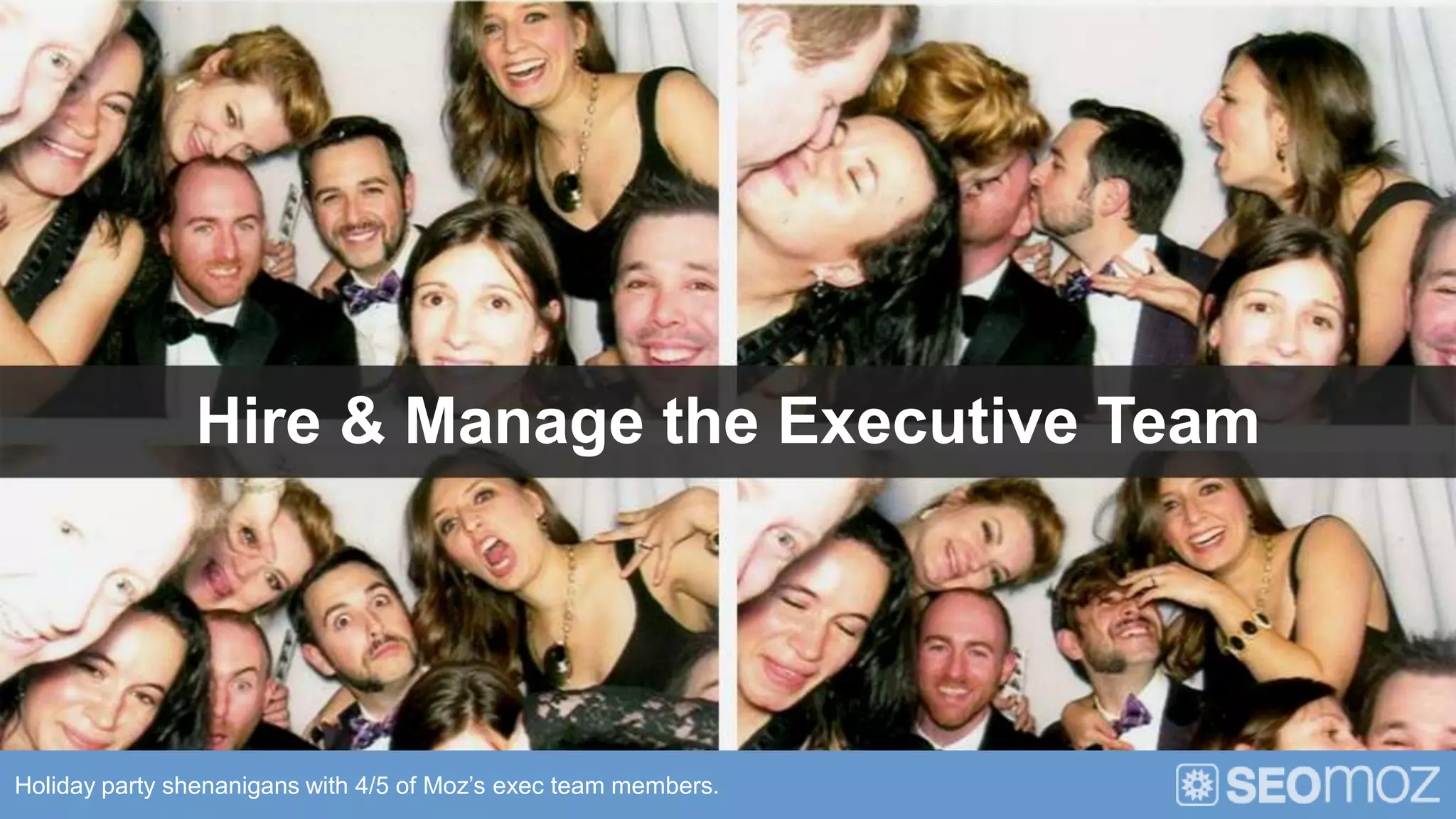 Hire & Manage the Executive Team




Holiday party shenanigans with 4/5 of Moz’s exec team members.
 