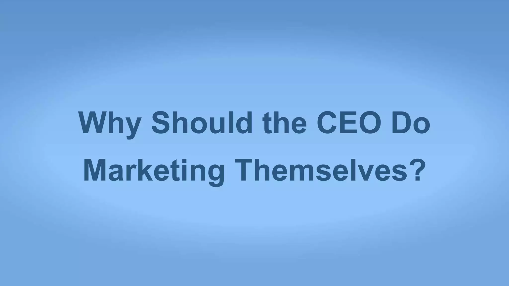 Why Should the CEO Do
Marketing Themselves?
 