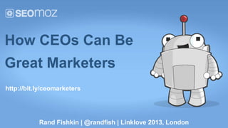 How CEOs Can Be
Great Marketers
http://bit.ly/ceomarketers




           Rand Fishkin | @randfish | Linklove 2013, London
 