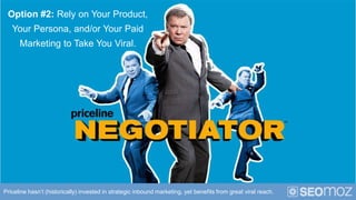 Option #2: Rely on Your Product,
   Your Persona, and/or Your Paid
      Marketing to Take You Viral.




Priceline hasn’t...