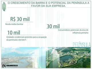 O CRESCIMENTO DA BARRA E O POTENCIAL DA PENÍNSULA A FAVOR DA SUA EMPRESA. Renda média familiar R$ 30 mil 10 mil Consumidores potenciais da área de influência primária 30 mil Unidades residenciais previstas para a ocupação da península e do lote F. 