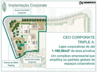 Implantação Corporate  Acesso ao Vallet Parking Acesso Torre North Corporate Acesso Torre South Corporate CEO CORPORATE TRIPLE A. Lajes corporativas de até  1.188,56m2²  de área privativa Um complexo empresarial que amplifica os padrões globais de espaços corporativos 
