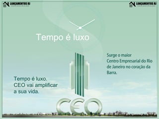 Tempo é luxo Surge o maior Centro Empresarial do Rio de Janeiro no coração da Barra. Tempo é luxo. CEO vai amplificar a sua vida. 