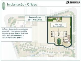 Implantação - Offices  Lobby Torres East e West Offices As Torres são compostas por conjuntos comerciais e integradas por um lobby majestoso com  pé direito de 8 m  de altura, decoração  imponente  e acabamentos de  alto padrão. Doca das Torres East e West Offices 