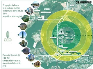 Potencial de mais de  100 mil consumidores  nas áreas de influência do CEO. O coração da Barra tem tudo do melhor, tudo muito perto e tudo para amplificar seus negócios. 1 2 3 4 5 6 7 8 9 