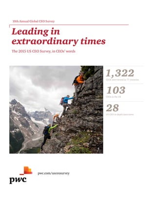 pwc.com/usceosurvey
Leading in
extraordinary times
The 2015 US CEO Survey, in CEOs’ words
18th Annual Global CEO Survey
1,322CEOs interviewed in 77 countries
103CEOs in the US
28US CEO in-depth interviews
 