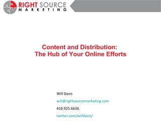 Content and Distribution:  The Hub of Your Online Efforts Will Davis [email_address] 410.925.6626 twitter.com/willdavis/ 