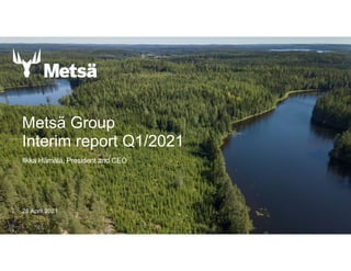 28 April 2021
Metsä Group
Interim report Q1/2021
Ilkka Hämälä, President and CEO
 