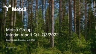27 October 2022
Metsä Group
Interim report Q1–Q3/2022
Ilkka Hämälä, President and CEO
28.4.2022 1
 