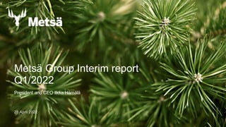 28 April 2022
Metsä Group Interim report
Q1/2022
President and CEO Ilkka Hämälä
 