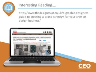 Interesting Reading….
http://www.thedesigntrust.co.uk/a-graphic-designers-
guide-to-creating-a-brand-strategy-for-your-craft-or-
design-business/
 