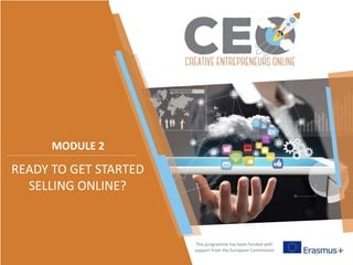 This programme has been funded with
support from the European Commission
MODULE 2
READY TO GET STARTED
SELLING ONLINE?
 