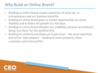 Why Build an Online Brand?
• Building an online brand creates awareness of what we, as
entrepreneurs and our business stan...