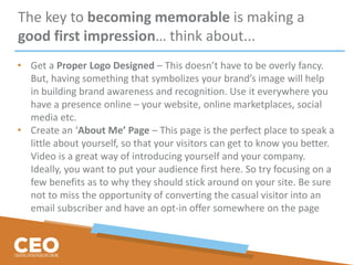 The key to becoming memorable is making a
good first impression… think about...
• Get a Proper Logo Designed – This doesn’...