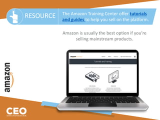 Amazon is usually the best option if you’re
selling mainstream products.
RESOURCE The Amazon Training Center offer tutorials
and guides to help you sell on the platform.
 