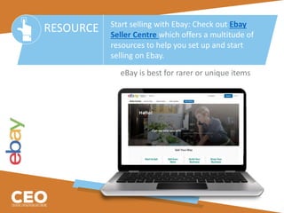 eBay is best for rarer or unique items
RESOURCE Start selling with Ebay: Check out Ebay
Seller Centre which offers a multitude of
resources to help you set up and start
selling on Ebay.
 