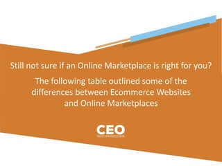 Still not sure if an Online Marketplace is right for you?
The following table outlined some of the
differences between Ecommerce Websites
and Online Marketplaces
 
