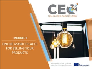 This programme has been funded with
support from the European Commission
MODULE 3
ONLINE MARKETPLACES
FOR SELLING YOUR
PRODUCTS
 