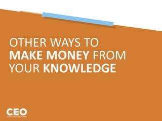 OTHER WAYS TO
MAKE MONEY FROM
YOUR KNOWLEDGE
 