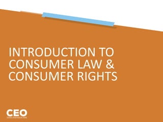 INTRODUCTION TO
CONSUMER LAW &
CONSUMER RIGHTS
 
