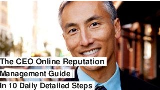 The CEO Online Reputation
Management Guide
In 10 Daily Detailed Steps
 