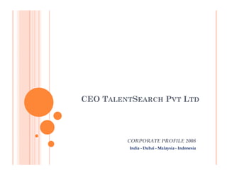 CEO TALENTSEARCH PVT LTD




         CORPORATE PROFILE 2008
         India - Dubai - Malaysia - Indonesia
 