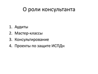 О роли консультанта
1. Аудиты
2. Мастер-классы
3. Консультирование
4. Проекты по защите ИСПДн
 