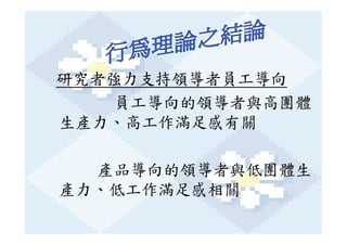 研究者強力支持領導者員工導向
   員工導向的領導者與高團體
生產力、高工作滿足感有關

  產品導向的領導者與低團體生
產力、低工作滿足感相關
 