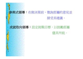 參與式領導：在做決策前，徵詢部屬的意見並
           接受其建議。

成就取向領導：設定挑戰目標，以鼓勵部屬
             儘其所能。
 