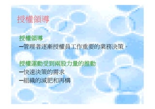 授權領導

授權領導
─管理者逐漸授權員工作重要的業務決策。

授權運動受到兩股力量的推動
─快速決策的需求
─組織的減肥和再構
 
