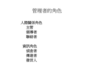 管理者的角色

人際關係角色
  主管
  領導者
  聯絡者

資訊角色
 偵查者
 傳達者
 發言人
 