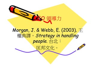 CEO 領導力

Morgan, J. & Webb, E. (2003). 王
 權典譯，Strategy in handling
         people. 台北：
           匡邦文化。
