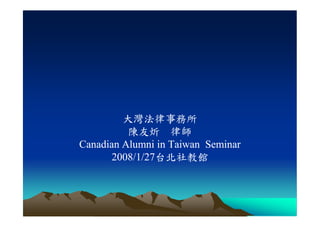 創業的法律工程
         大灣法律事務所
          陳友炘 律師
Canadian Alumni in Taiwan Seminar
      2008/1/27台北社教館
      2008/1/27台北社教館
