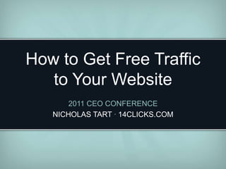 How to Get Free Traffic
   to Your Website
       2011 CEO CONFERENCE
   NICHOLAS TART · 14CLICKS.COM
 