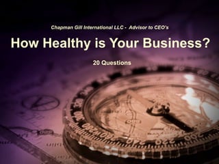   Chapman Gill International LLC -  Advisor to CEO’s   How Healthy is Your Business?   20 Questions 