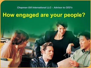 Chapman Gill International LLC -  Advisor to CEO’s   How engaged are your people?  