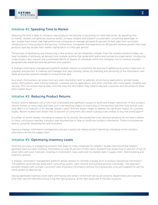 3



Initiative #1: Speeding Time to Market
Reducing the time it takes to introduce new products has become a top priority for retail executives. By speeding time
to market, retailers can generate revenue earlier, increase margins and establish a sustainable competitive advantage. In
fact, studies have shown that high-performing companies on average generate 61 percent of their sales from successful
introductions of new products and services. Furthermore, companies that experience an 80 percent revenue growth from new
products typically double their market capitalization in a five-year period.i

The process of developing and introducing a new product can be inherently complex. Even the simplest products today can
have hundreds of attributes, all derived from multiple systems that reside both within and outside the organization. Introducing
a new product also requires the coordinated efforts of dozens of individuals within the company—not to mention multiple,
geographically dispersed external partners and suppliers.

A strategic information management platform enables retailers to streamline the process of gathering all product data from its
suppliers and partners. It cleanses and manages that data centrally, allows for branding and versioning of the information, and
feeds all business systems needed to consume that data.

As a result, the business can share more accurate information with its websites, eCommerce applications, printed media,
kiosks, POS systems, sales training materials, customer service applications, and other channels with more speed, reliability and
security. This can ensure that all sales channels have the information they need to educate customers and sell products faster
and a higher return.


Initiative #2: Reducing Product Returns
Product returns represent one of the most overlooked and significant causes for profit and margin reductions. In fact, product
returns involve so many steps and have such a far-reaching impact on every area of the business that their total annual costs
now affect 2 to 3 percent of an average retailer’s sales.ii And this doesn’t begin to address the significant impact on customer
loyalty. Recent studies have shown that 25 percent of consumers who return a product are unlikely to buy that brand again.iii

A number of recent studies, including an analysis by Accenture, discovered that most returned products do not have a defect.
In many conclusions reached, a product was returned due to false or insufficient product information. These inconsistencies
lead to consumer dissatisfaction and frustration.

Having a strategic information management process in place can reduce product returns by managing correct product
information across the supply chain.


Initiative #3: Optimizing Inventory Levels
Inventory accuracy is a staggering problem that leads to costly challenges for retailers. Studies have found that retailers
generally have accurate inventory information on only 35 percent of their items. Research has shown that 47 percent of out-of-
stock items with poor forecasts, resulting in inconsistent, inaccurate and incomplete data in supply chain, merchandising and
inventory systems.

A strategic information management platform allows retailers to centrally manage all of its product operational information.
The platform automatically feeds each consuming system, sales channel and business process individually. This approach
provides retailers with a single, consistent view of product information without forcing business units and suppliers to use the
same system or data format.

Having optimized inventory levels starts with having one version of the truth across all divisions, departments and channels.
Only then can the merchant ensure it has the right products, at the right levels and in the best locations.
 