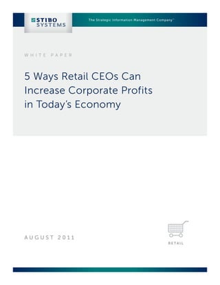 The Strategic Information Management Company ™




W H I T E   P A P E R




5 Ways Retail CEOs Can
Increase Corporate Profits
in Today’s Economy




AUGUST 2011
                                                                  RETAIL
 